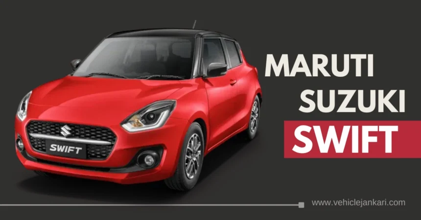 मारुति सुजुकी स्विफ्ट (Maruti Suzuki Swift)- कीमत, कलर, फीचर्स, इंजन, माइलेज